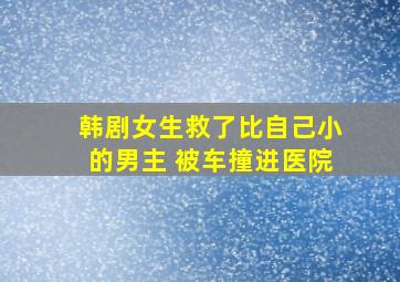 韩剧女生救了比自己小的男主 被车撞进医院